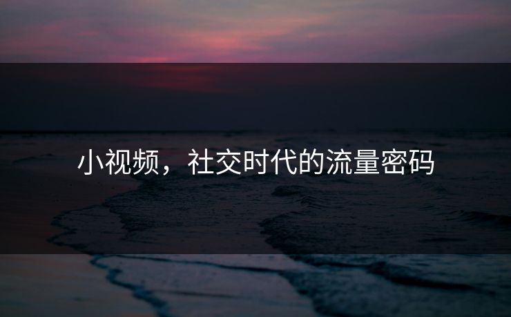 小视频，社交时代的流量密码