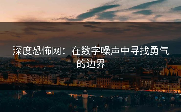 深度恐怖网：在数字噪声中寻找勇气的边界