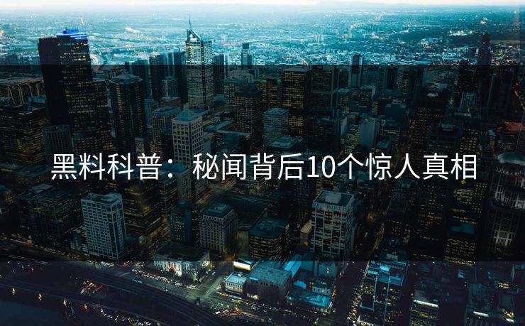 黑料科普：秘闻背后10个惊人真相