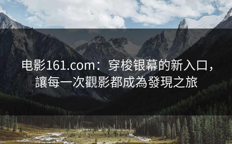 电影161.com：穿梭银幕的新入口，讓每一次觀影都成為發現之旅
