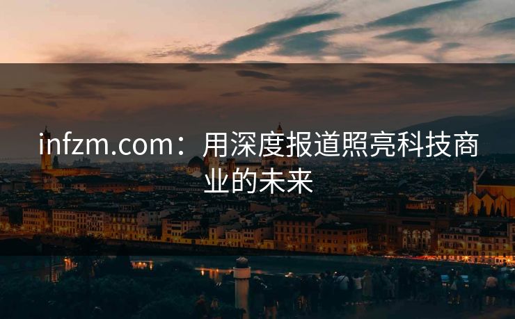 infzm.com：用深度报道照亮科技商业的未来