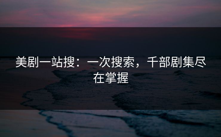 美剧一站搜：一次搜索，千部剧集尽在掌握