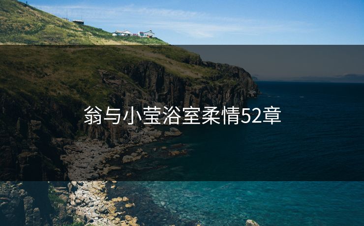 翁与小莹浴室柔情52章