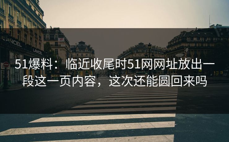 51爆料：临近收尾时51网网址放出一段这一页内容，这次还能圆回来吗