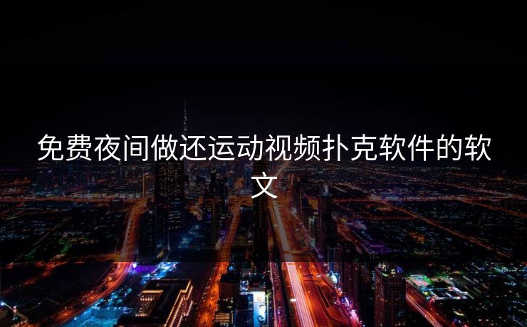 免费夜间做还运动视频扑克软件的软文