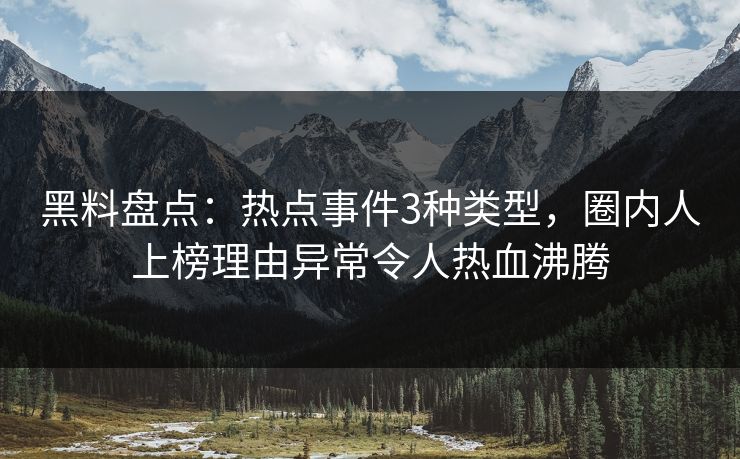 黑料盘点：热点事件3种类型，圈内人上榜理由异常令人热血沸腾