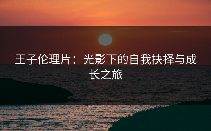 王子伦理片：光影下的自我抉择与成长之旅